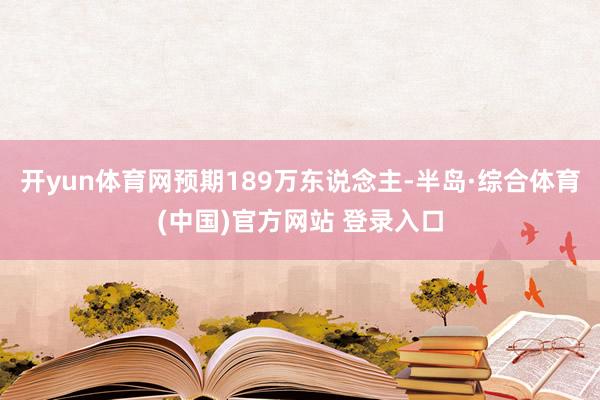 开yun体育网预期189万东说念主-半岛·综合体育(中国)官方网站 登录入口