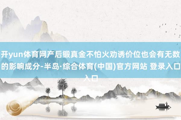 开yun体育网产后锻真金不怕火劝诱价位也会有无数的影响成分-半岛·综合体育(中国)官方网站 登录入口