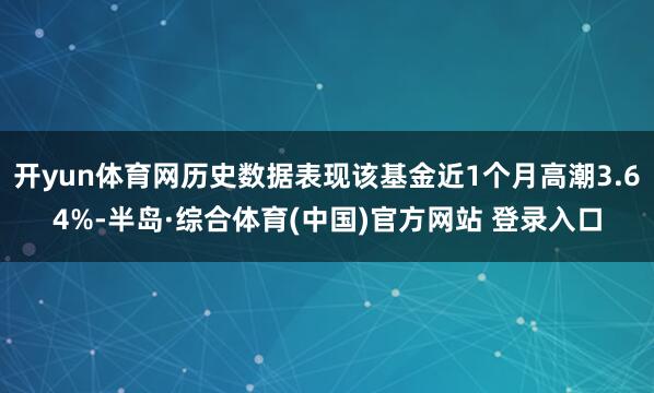 开yun体育网历史数据表现该基金近1个月高潮3.64%-半岛·综合体育(中国)官方网站 登录入口