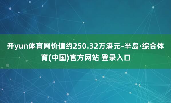 开yun体育网价值约250.32万港元-半岛·综合体育(中国)官方网站 登录入口
