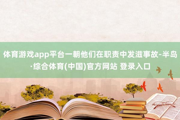 体育游戏app平台一朝他们在职责中发滋事故-半岛·综合体育(中国)官方网站 登录入口