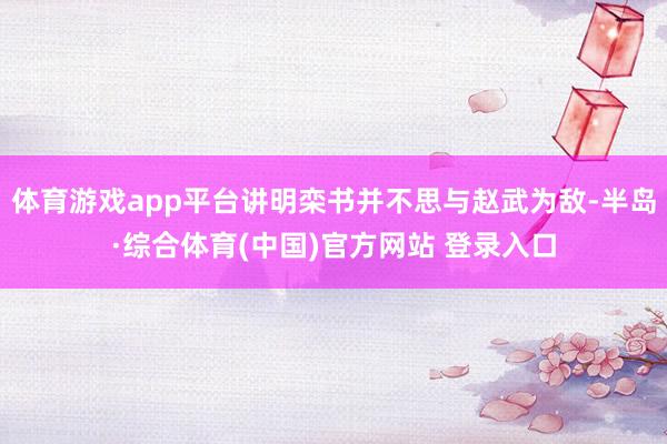 体育游戏app平台讲明栾书并不思与赵武为敌-半岛·综合体育(中国)官方网站 登录入口