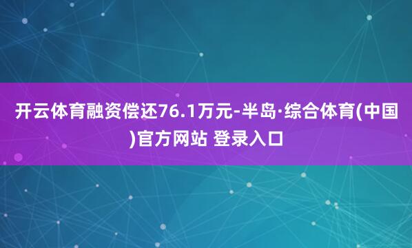 开云体育融资偿还76.1万元-半岛·综合体育(中国)官方网站 登录入口