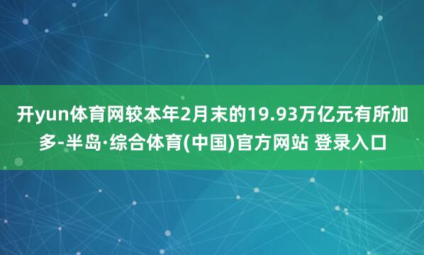 开yun体育网较本年2月末的19.93万亿元有所加多-半岛·综合体育(中国)官方网站 登录入口