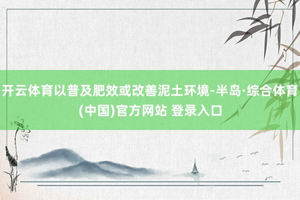 开云体育以普及肥效或改善泥土环境-半岛·综合体育(中国)官方网站 登录入口