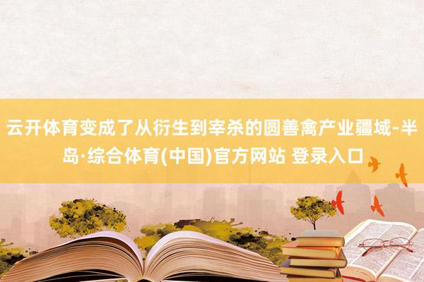 云开体育变成了从衍生到宰杀的圆善禽产业疆域-半岛·综合体育(中国)官方网站 登录入口