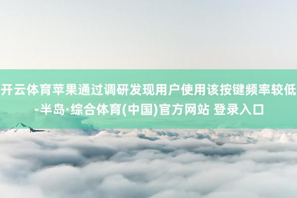 开云体育苹果通过调研发现用户使用该按键频率较低-半岛·综合体育(中国)官方网站 登录入口