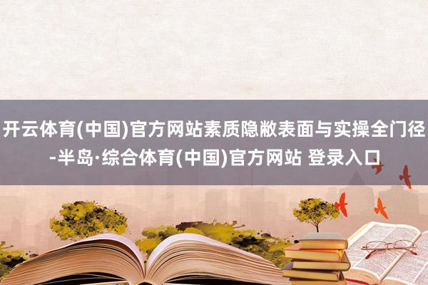 开云体育(中国)官方网站素质隐敝表面与实操全门径-半岛·综合体育(中国)官方网站 登录入口