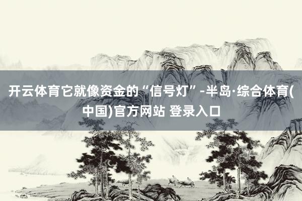 开云体育它就像资金的“信号灯”-半岛·综合体育(中国)官方网站 登录入口