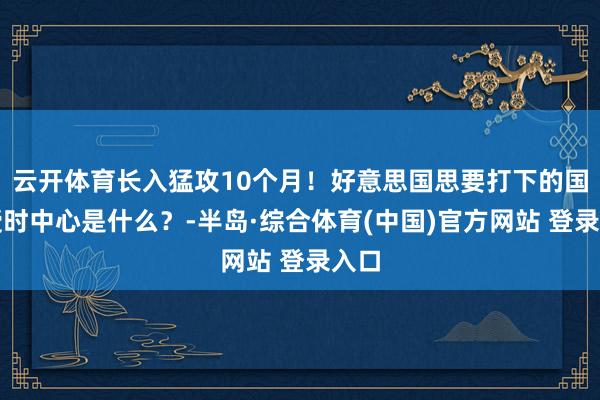 云开体育长入猛攻10个月！好意思国思要打下的国度授时中心是什么？-半岛·综合体育(中国)官方网站 登录入口
