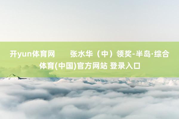 开yun体育网       张水华（中）领奖-半岛·综合体育(中国)官方网站 登录入口