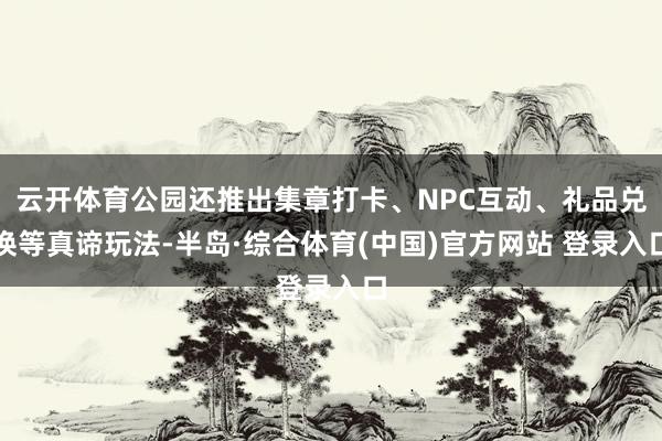 云开体育公园还推出集章打卡、NPC互动、礼品兑换等真谛玩法-半岛·综合体育(中国)官方网站 登录入口